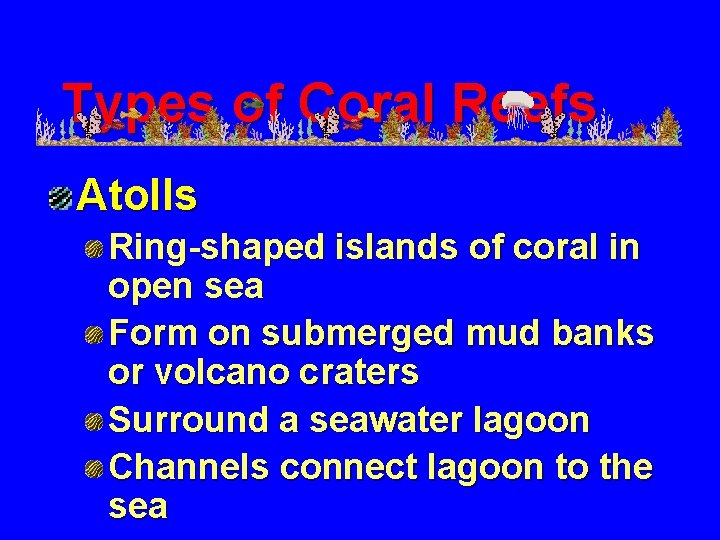 Types of Coral Reefs Atolls Ring-shaped islands of coral in open sea Form on