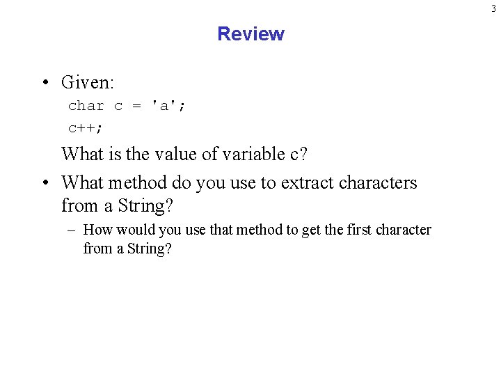 3 Review • Given: char c = 'a'; c++; What is the value of 3 Review • Given: char c = 'a'; c++; What is the value of
