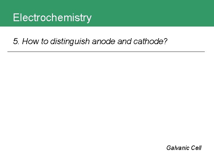 Electrochemistry 5. How to distinguish anode and cathode? Galvanic Cell 