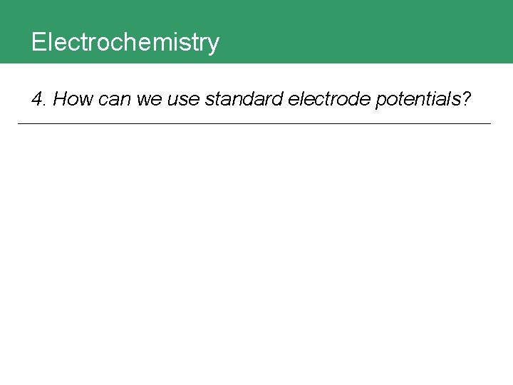 Electrochemistry 4. How can we use standard electrode potentials? 