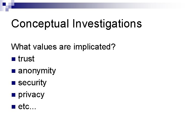 Conceptual Investigations What values are implicated? n trust n anonymity n security n privacy