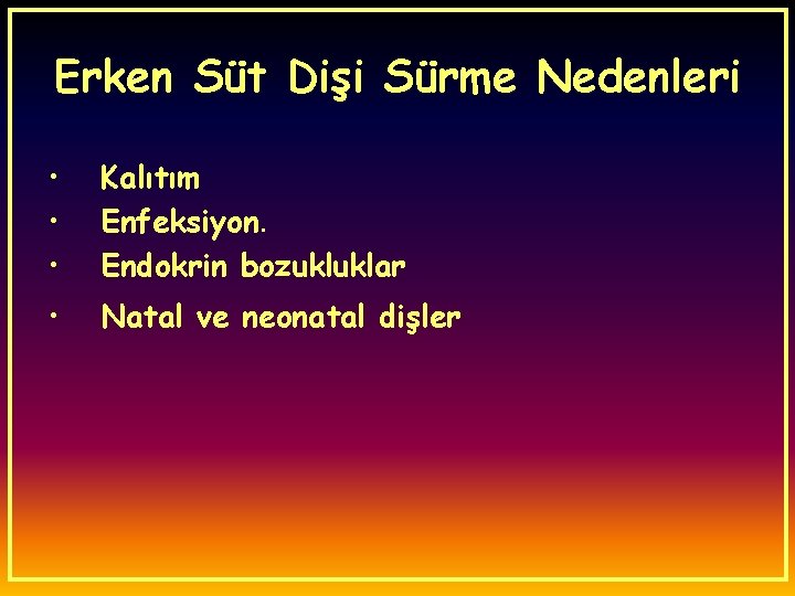 Erken Süt Dişi Sürme Nedenleri • • • Kalıtım Enfeksiyon. Endokrin bozukluklar • Natal