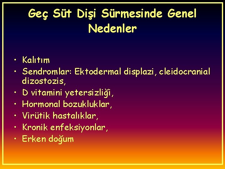 Geç Süt Dişi Sürmesinde Genel Nedenler • Kalıtım • Sendromlar: Ektodermal displazi, cleidocranial dizostozis,