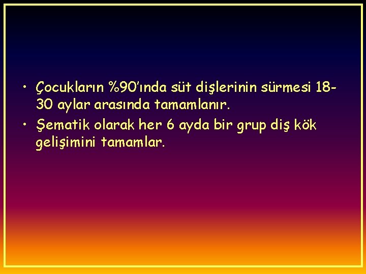  • Çocukların %90’ında süt dişlerinin sürmesi 1830 aylar arasında tamamlanır. • Şematik olarak