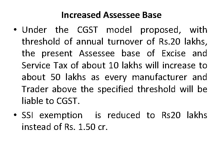 Increased Assessee Base • Under the CGST model proposed, with threshold of annual turnover