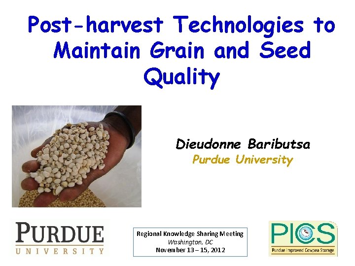 Post-harvest Technologies to Maintain Grain and Seed Quality Dieudonne Baributsa Purdue University Regional Knowledge