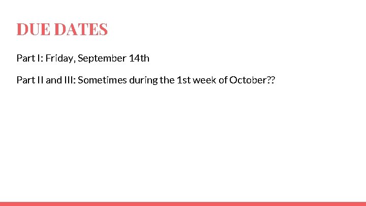 DUE DATES Part I: Friday, September 14 th Part II and III: Sometimes during