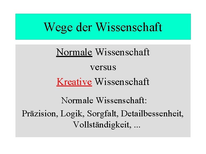 Wege der Wissenschaft Normale Wissenschaft versus Kreative Wissenschaft Normale Wissenschaft: Präzision, Logik, Sorgfalt, Detailbessenheit,