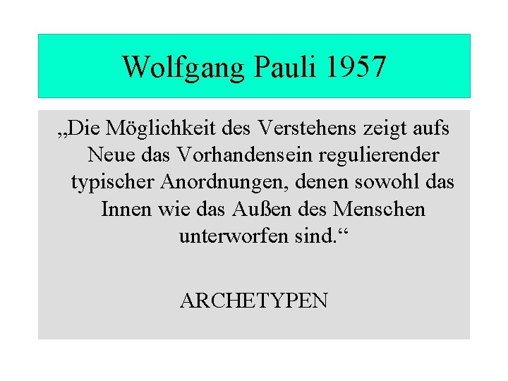 Wolfgang Pauli 1957 „Die Möglichkeit des Verstehens zeigt aufs Neue das Vorhandensein regulierender typischer