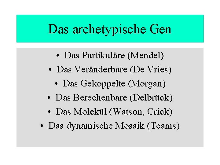 Das archetypische Gen • Das Partikuläre (Mendel) • Das Veränderbare (De Vries) • Das