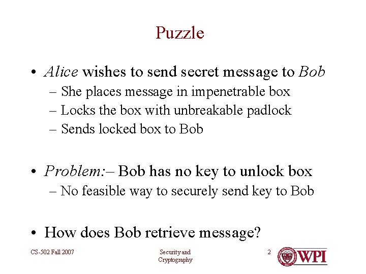 Puzzle • Alice wishes to send secret message to Bob – She places message