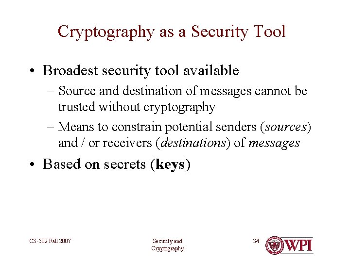 Cryptography as a Security Tool • Broadest security tool available – Source and destination