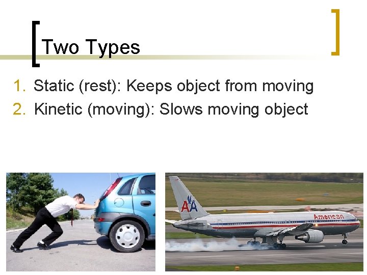 Two Types 1. Static (rest): Keeps object from moving 2. Kinetic (moving): Slows moving