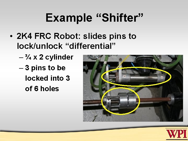 Example “Shifter” • 2 K 4 FRC Robot: slides pins to lock/unlock “differential” –