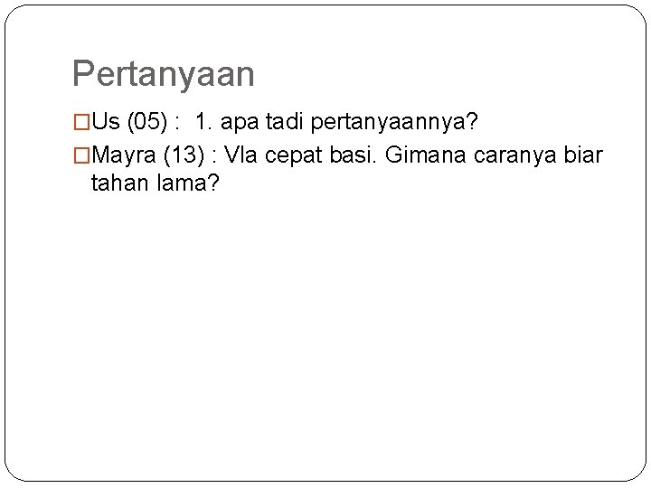 Pertanyaan �Us (05) : 1. apa tadi pertanyaannya? �Mayra (13) : Vla cepat basi.