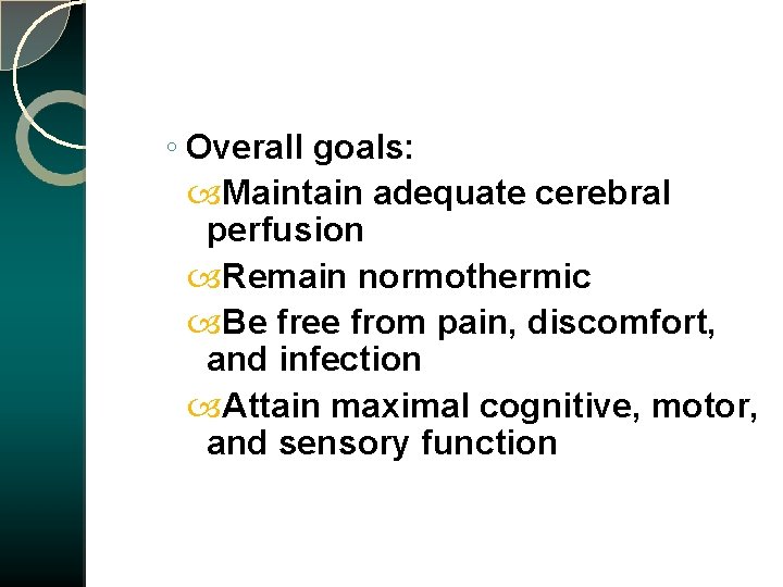 ◦ Overall goals: Maintain adequate cerebral perfusion Remain normothermic Be free from pain, discomfort,