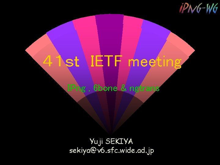 ４１ｓｔ IETF meeting IPng , 6 bone & ngtrans Yuji SEKIYA sekiya@v 6. sfc.