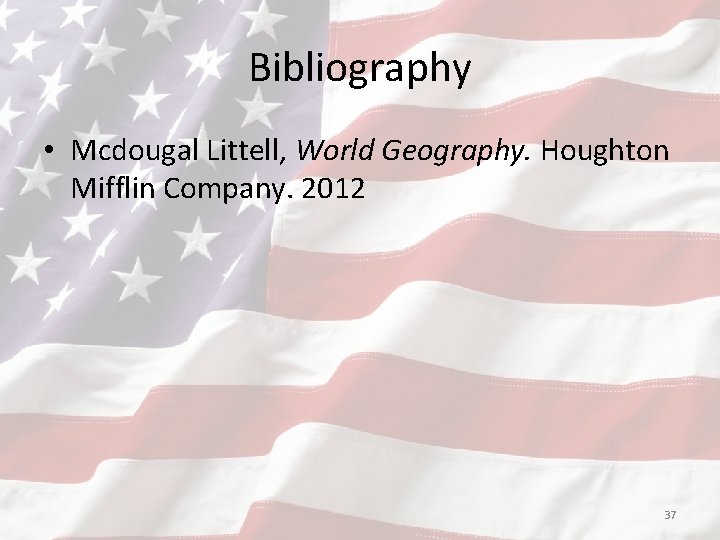 Bibliography • Mcdougal Littell, World Geography. Houghton Mifflin Company. 2012 37 