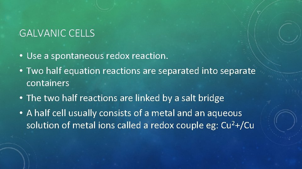 GALVANIC CELLS • Use a spontaneous redox reaction. • Two half equation reactions are