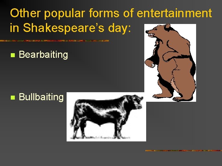 Other popular forms of entertainment in Shakespeare’s day: n Bearbaiting n Bullbaiting 