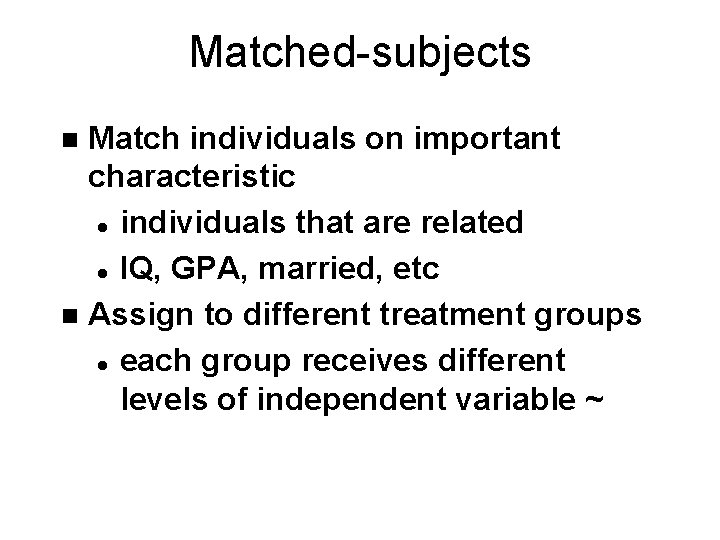 Matched-subjects Match individuals on important characteristic l individuals that are related l IQ, GPA,