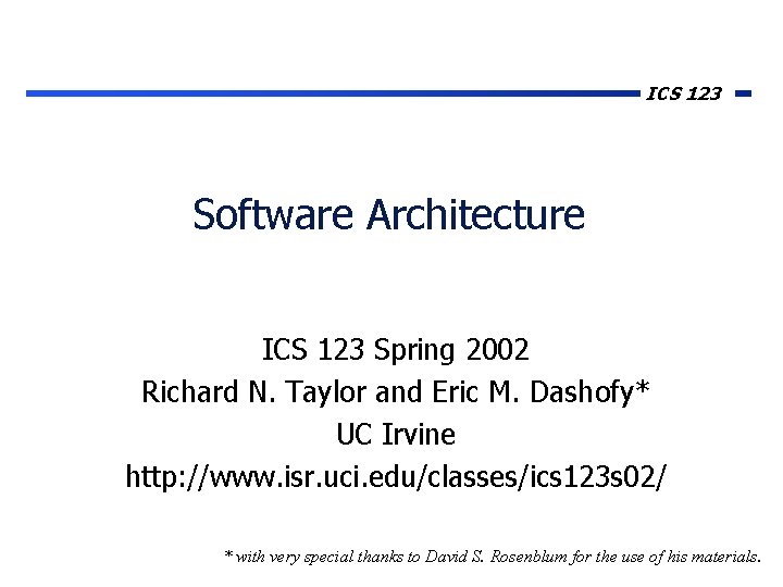 ICS 123 Software Architecture ICS 123 Spring 2002 Richard N. Taylor and Eric M.