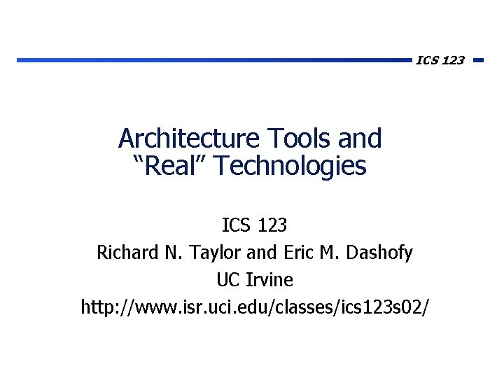 ICS 123 Architecture Tools and “Real” Technologies ICS 123 Richard N. Taylor and Eric