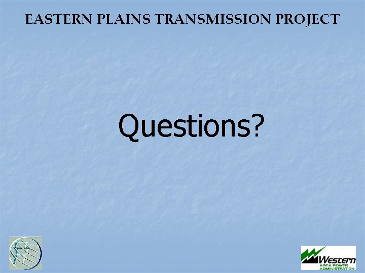 EASTERN PLAINS TRANSMISSION PROJECT Questions? EASTERN PLAINS TRANSMISSION PROJECT Questions?