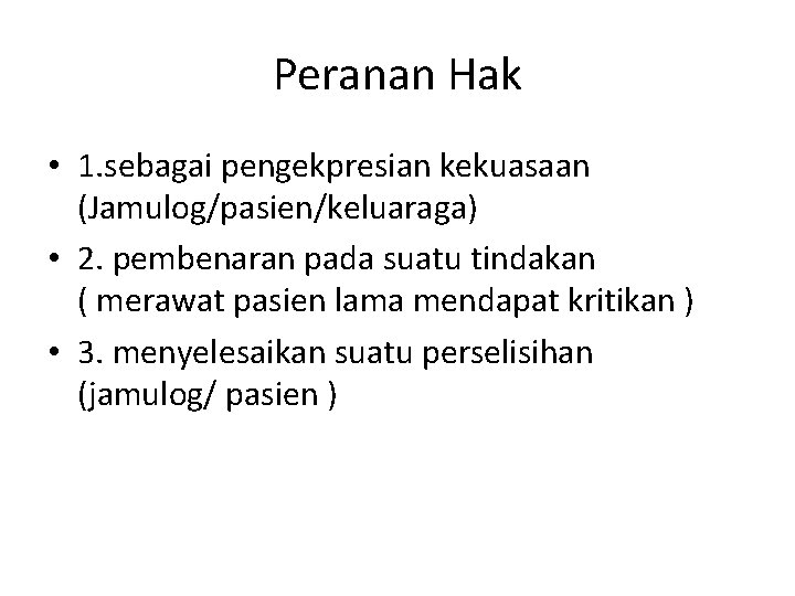 Peranan Hak • 1. sebagai pengekpresian kekuasaan (Jamulog/pasien/keluaraga) • 2. pembenaran pada suatu tindakan