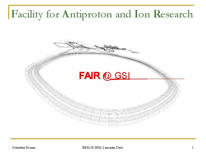 Facility for Antiproton and Ion Research FAIR @ GSI Guenther Rosner BEACH 2006, Lancaster