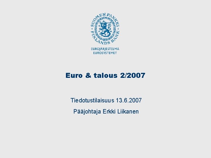 Euro & talous 2/2007 Tiedotustilaisuus 13. 6. 2007 Pääjohtaja Erkki Liikanen 