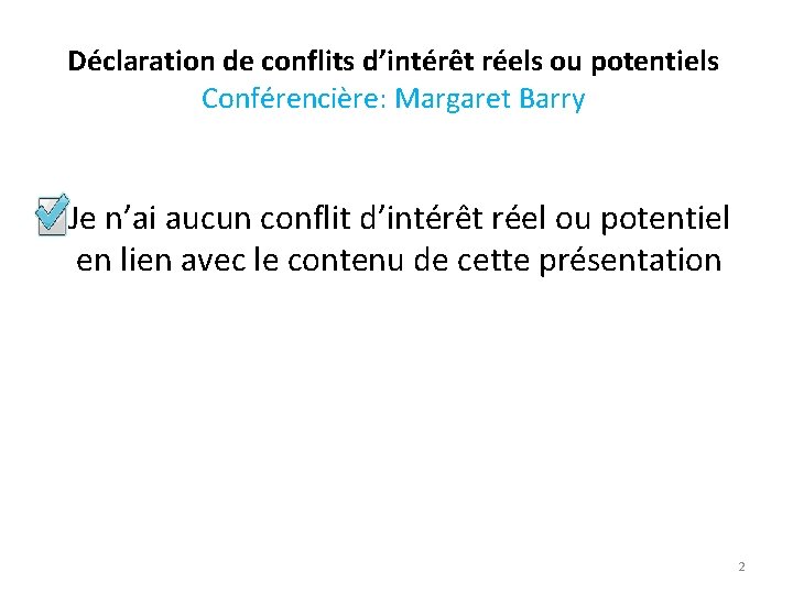 Déclaration de conflits d’intérêt réels ou potentiels Conférencière: Margaret Barry Je n’ai aucun conflit