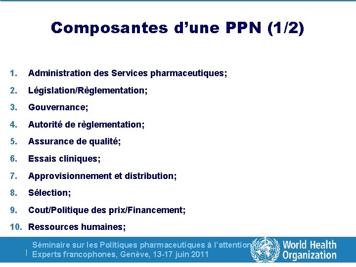 Composantes d’une PPN (1/2) 1. Administration des Services pharmaceutiques; 2. Législation/Règlementation; 3. Gouvernance; 4.