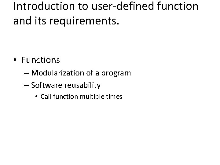 Introduction to user-defined function and its requirements. • Functions – Modularization of a program