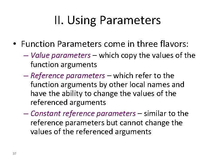 II. Using Parameters • Function Parameters come in three flavors: – Value parameters –