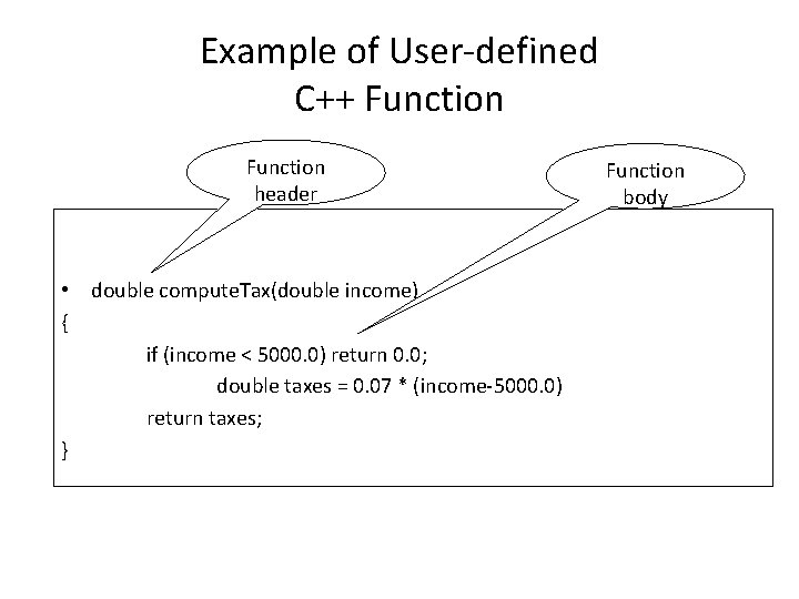 Example of User-defined C++ Function header • double compute. Tax(double income) { if (income