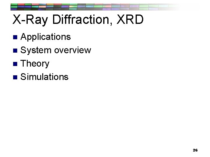X-Ray Diffraction, XRD Applications n System overview n Theory n Simulations n 26 