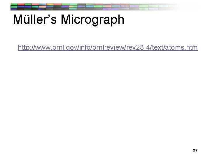 Müller’s Micrograph http: //www. ornl. gov/info/ornlreview/rev 28 -4/text/atoms. htm 27 