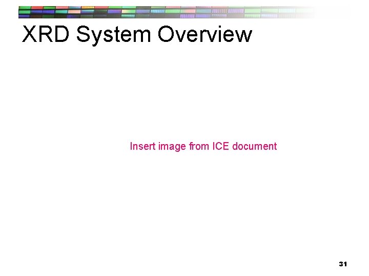 XRD System Overview Insert image from ICE document 31 