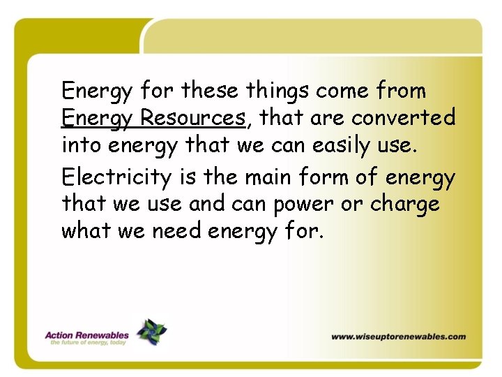 Energy for these things come from Energy Resources, that are converted into energy that Energy for these things come from Energy Resources, that are converted into energy that