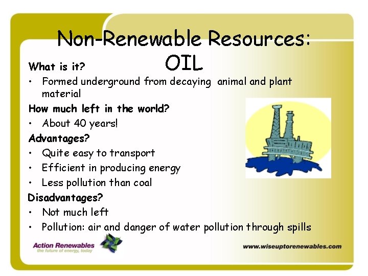 Non-Renewable Resources: What is it? OIL • Formed underground from decaying animal and plant Non-Renewable Resources: What is it? OIL • Formed underground from decaying animal and plant