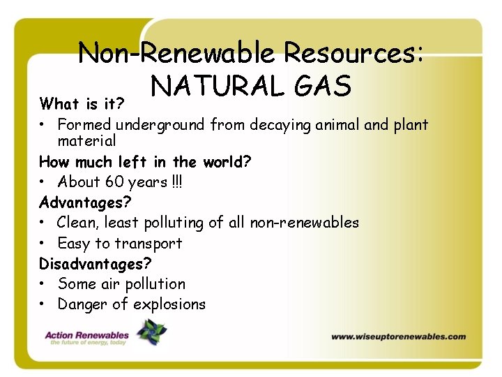 Non-Renewable Resources: NATURAL GAS What is it? • Formed underground from decaying animal and Non-Renewable Resources: NATURAL GAS What is it? • Formed underground from decaying animal and