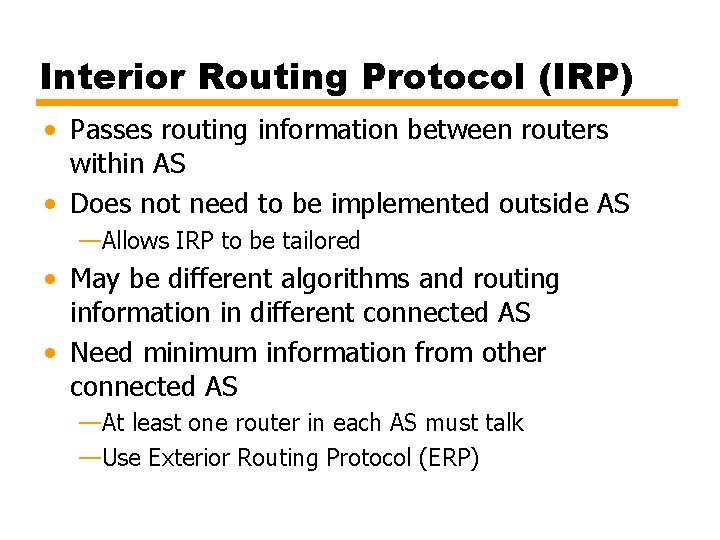 Interior Routing Protocol (IRP) • Passes routing information between routers within AS • Does