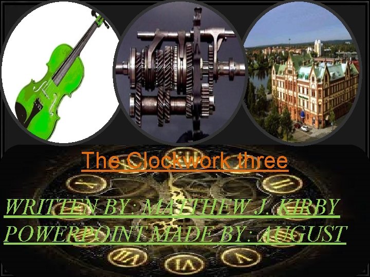 The Clockwork three WRITTEN BY: MATTHEW J. KIRBY POWERPOINT MADE BY: AUGUST 
