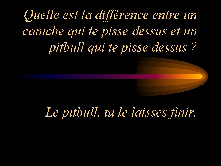 Quelle est la différence entre un caniche qui te pisse dessus et un pitbull