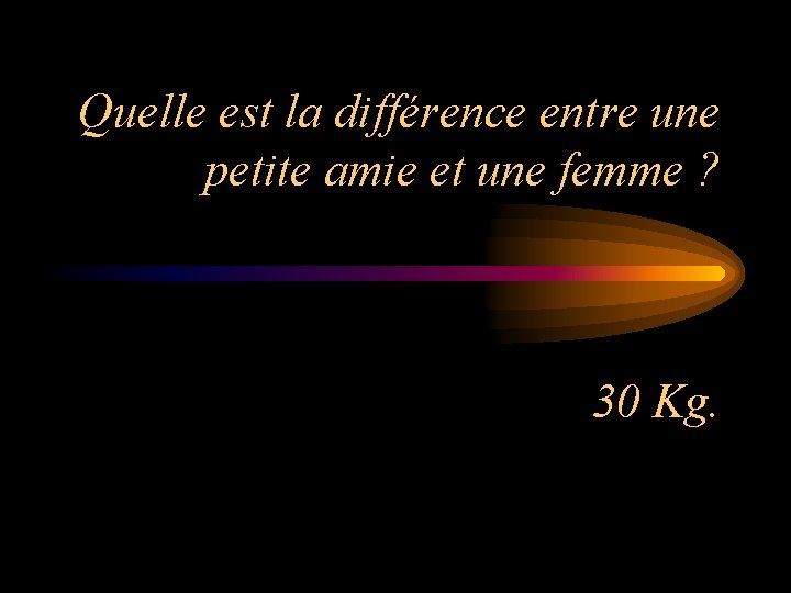 Quelle est la différence entre une petite amie et une femme ? 30 Kg.
