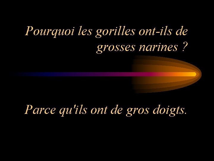 Pourquoi les gorilles ont-ils de grosses narines ? Parce qu'ils ont de gros doigts.