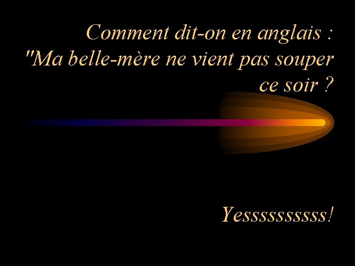 Comment dit-on en anglais : "Ma belle-mère ne vient pas souper ce soir ?