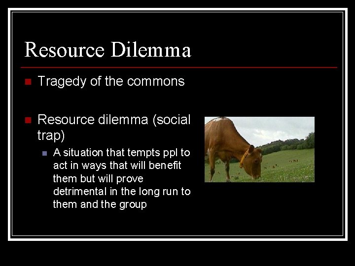 Resource Dilemma n Tragedy of the commons n Resource dilemma (social trap) n A