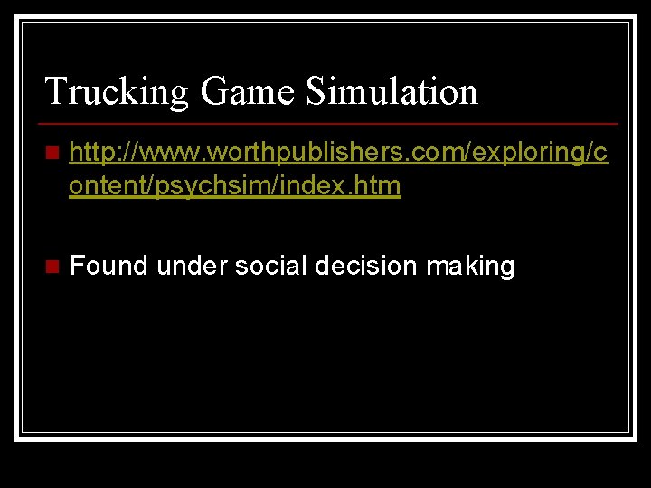 Trucking Game Simulation n http: //www. worthpublishers. com/exploring/c ontent/psychsim/index. htm n Found under social